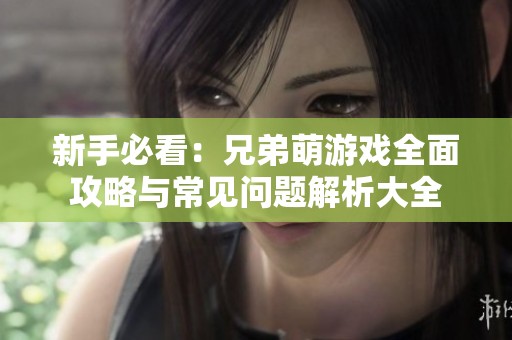 新手必看：兄弟萌游戏全面攻略与常见问题解析大全