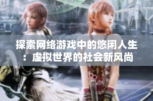 探索网络游戏中的悠闲人生：虚拟世界的社会新风尚