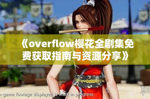 《overflow樱花全剧集免费获取指南与资源分享》