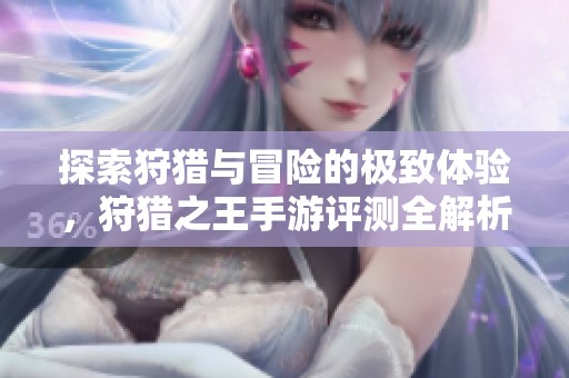 探索狩猎与冒险的极致体验，狩猎之王手游评测全解析
