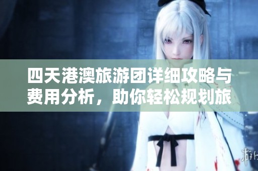 四天港澳旅游团详细攻略与费用分析，助你轻松规划旅行预算