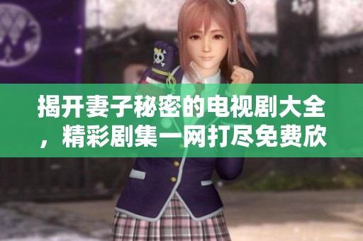 揭开妻子秘密的电视剧大全，精彩剧集一网打尽免费欣赏