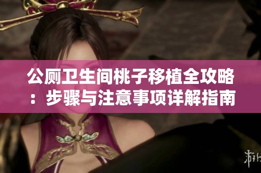 公厕卫生间桃子移植全攻略：步骤与注意事项详解指南
