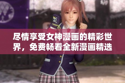 尽情享受女神漫画的精彩世界，免费畅看全新漫画精选合集