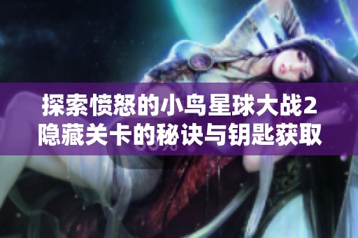 探索愤怒的小鸟星球大战2隐藏关卡的秘诀与钥匙获取技巧