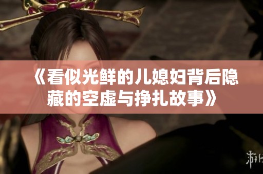 《看似光鲜的儿媳妇背后隐藏的空虚与挣扎故事》