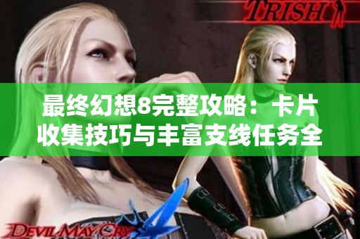 最终幻想8完整攻略：卡片收集技巧与丰富支线任务全解析