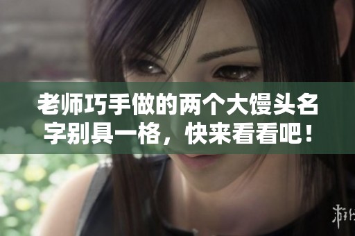 老师巧手做的两个大馒头名字别具一格，快来看看吧！