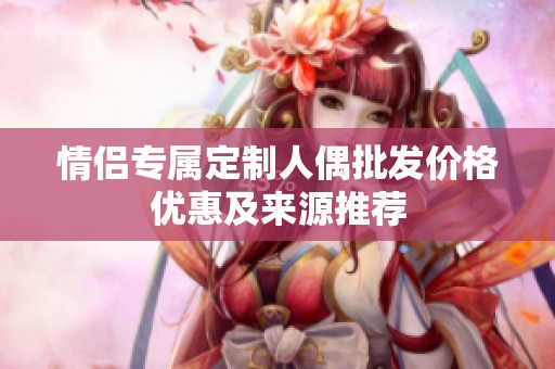 情侣专属定制人偶批发价格优惠及来源推荐