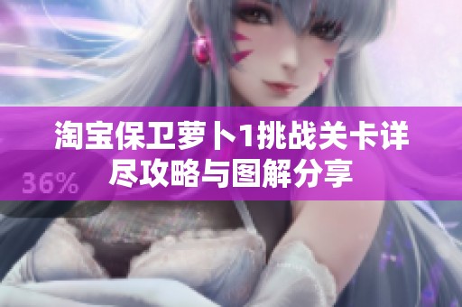 淘宝保卫萝卜1挑战关卡详尽攻略与图解分享