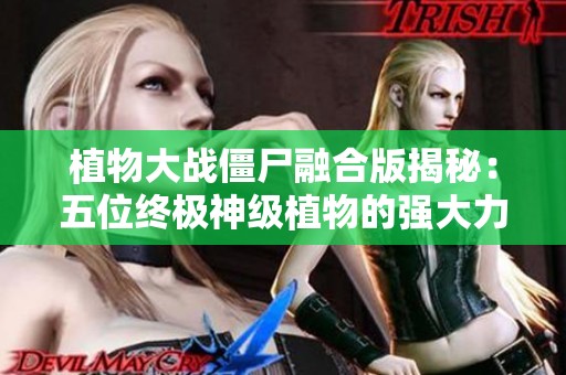植物大战僵尸融合版揭秘：五位终极神级植物的强大力量和策略解析
