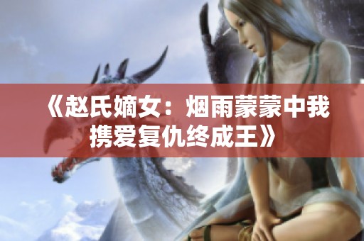 《赵氏嫡女：烟雨蒙蒙中我携爱复仇终成王》