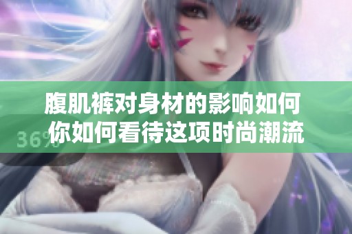 腹肌裤对身材的影响如何 你如何看待这项时尚潮流
