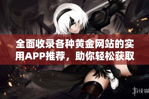 全面收录各种黄金网站的实用APP推荐，助你轻松获取黄金投资信息