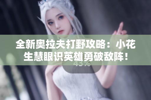 全新奥拉夫打野攻略：小花生慧眼识英雄勇破敌阵！