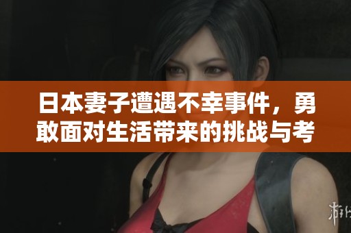 日本妻子遭遇不幸事件，勇敢面对生活带来的挑战与考验
