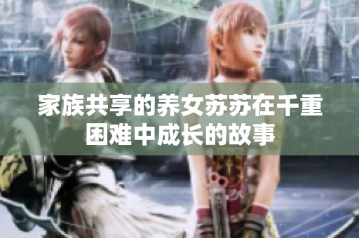 家族共享的养女苏苏在千重困难中成长的故事