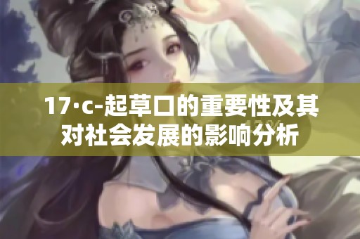 17·c-起草口的重要性及其对社会发展的影响分析