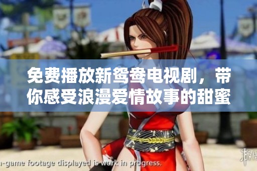 免费播放新鸳鸯电视剧，带你感受浪漫爱情故事的甜蜜与纠葛