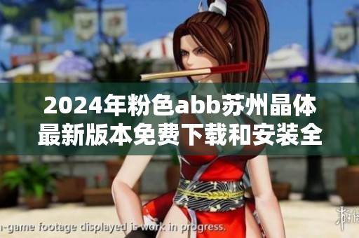 2024年粉色abb苏州晶体最新版本免费下载和安装全攻略