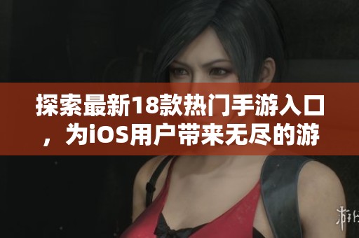 探索最新18款热门手游入口，为iOS用户带来无尽的游戏乐趣与精彩体验！