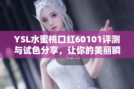 YSL水蜜桃口红60101评测与试色分享，让你的美丽瞬间绽放魅力