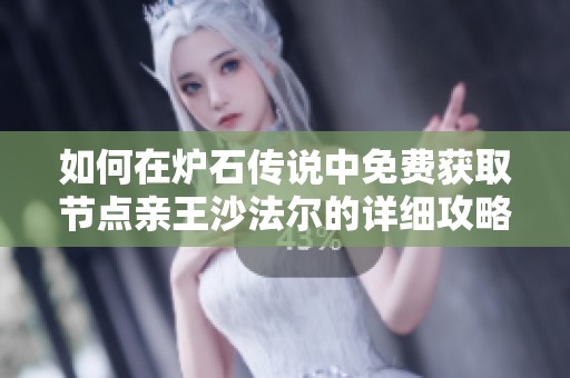 如何在炉石传说中免费获取节点亲王沙法尔的详细攻略与技巧