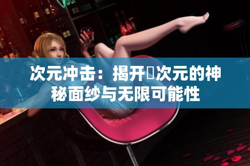 次元冲击：揭开囧次元的神秘面纱与无限可能性