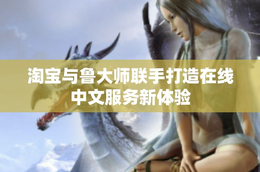 淘宝与鲁大师联手打造在线中文服务新体验