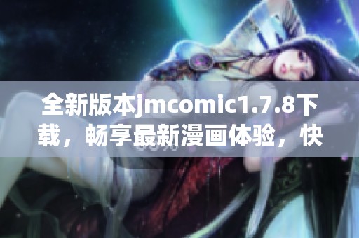 全新版本jmcomic1.7.8下载，畅享最新漫画体验，快来获取吧！