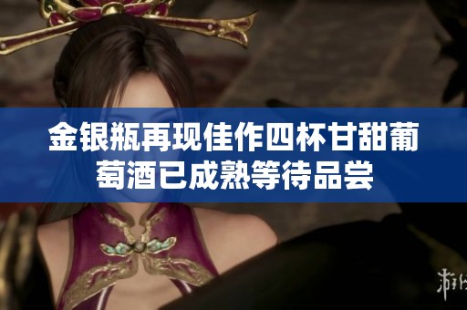 金银瓶再现佳作四杯甘甜葡萄酒已成熟等待品尝