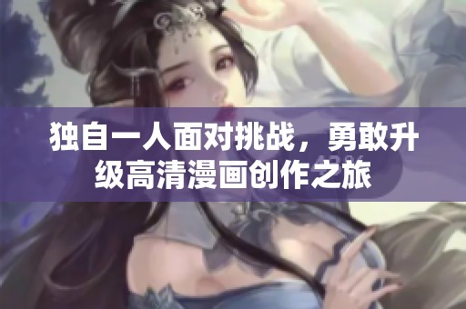 独自一人面对挑战，勇敢升级高清漫画创作之旅