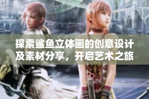 探索鲨鱼立体画的创意设计及素材分享，开启艺术之旅