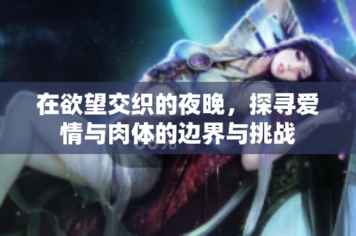 在欲望交织的夜晚，探寻爱情与肉体的边界与挑战