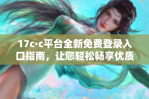 17c·c平台全新免费登录入口指南，让您轻松畅享优质内容与服务