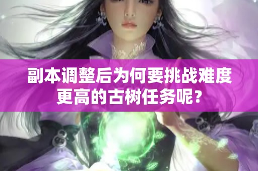 副本调整后为何要挑战难度更高的古树任务呢？