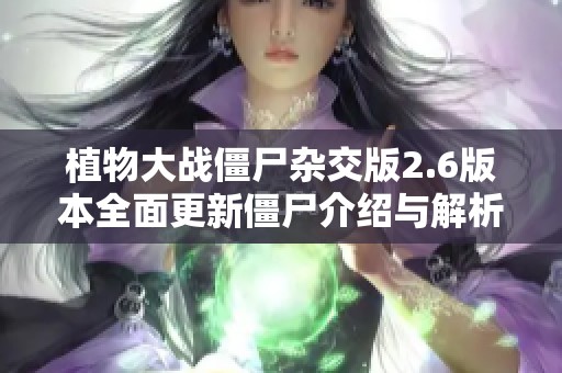 植物大战僵尸杂交版2.6版本全面更新僵尸介绍与解析