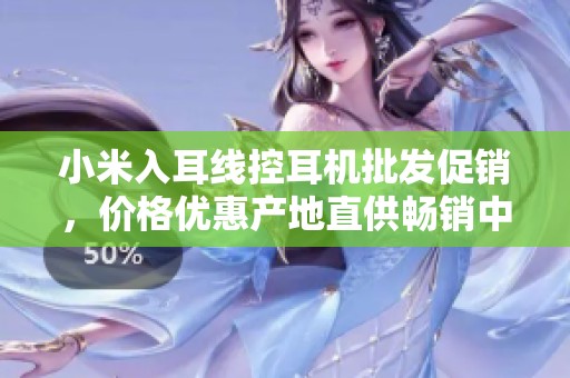 小米入耳线控耳机批发促销，价格优惠产地直供畅销中