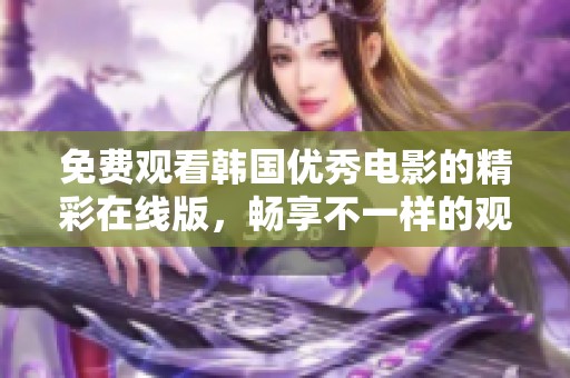 免费观看韩国优秀电影的精彩在线版，畅享不一样的观影体验