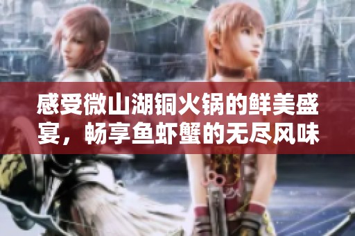感受微山湖铜火锅的鲜美盛宴，畅享鱼虾蟹的无尽风味！