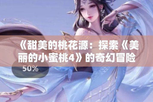 《甜美的桃花源：探索《美丽的小蜜桃4》的奇幻冒险旅程》