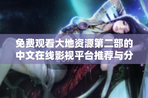 免费观看大地资源第二部的中文在线影视平台推荐与分享