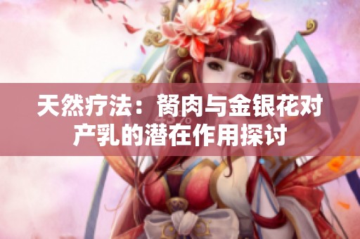 天然疗法：胬肉与金银花对产乳的潜在作用探讨