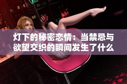 灯下的秘密恋情：当禁忌与欲望交织的瞬间发生了什么