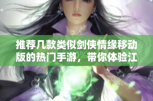 推荐几款类似剑侠情缘移动版的热门手游，带你体验江湖魅力
