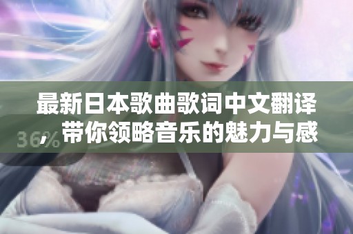 最新日本歌曲歌词中文翻译，带你领略音乐的魅力与感动