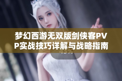 梦幻西游无双版剑侠客PVP实战技巧详解与战略指南