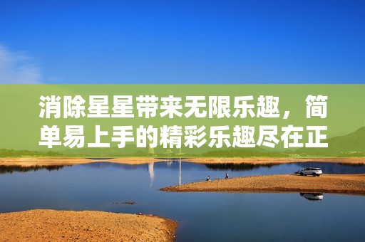 消除星星带来无限乐趣，简单易上手的精彩乐趣尽在正俊游戏网！