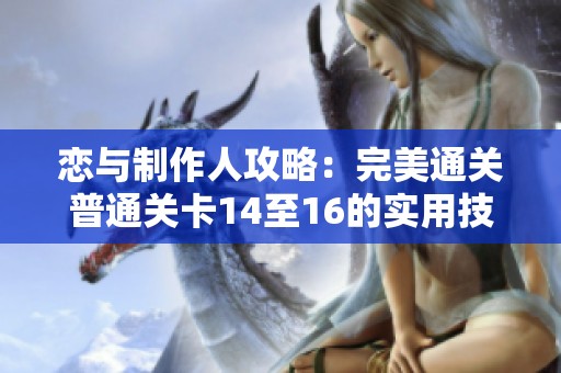 恋与制作人攻略：完美通关普通关卡14至16的实用技巧解锁宝典