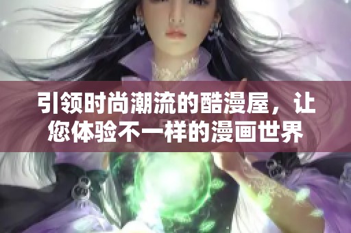 引领时尚潮流的酷漫屋，让您体验不一样的漫画世界